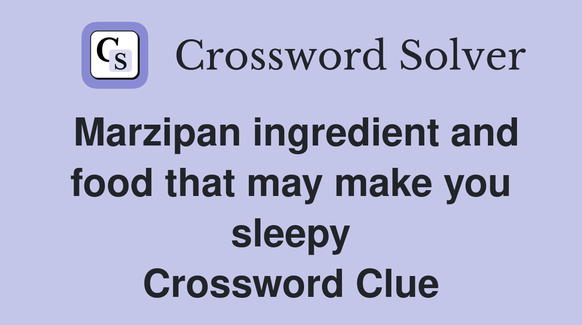 Marzipan ingredient and food that may make you sleepy Crossword Clue